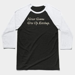 Never Gonna Give Up Ketchup Baseball T-Shirt